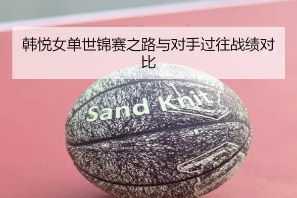 韩悦女单世锦赛之路与对手过往战绩对比 - 6686sports